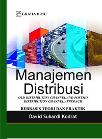 Manajemen Distribusi; Old Distribution Channel and Postmo Distribution Channel Approach berbasis Teori dan Praktik David Sukardi Kodrat